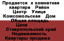 Продается 3х комнатная квартира › Район ­ Центр › Улица ­ Комсомольская › Дом ­ 10 › Общая площадь ­ 59 › Цена ­ 850 000 - Ставропольский край Недвижимость » Квартиры продажа   . Ставропольский край